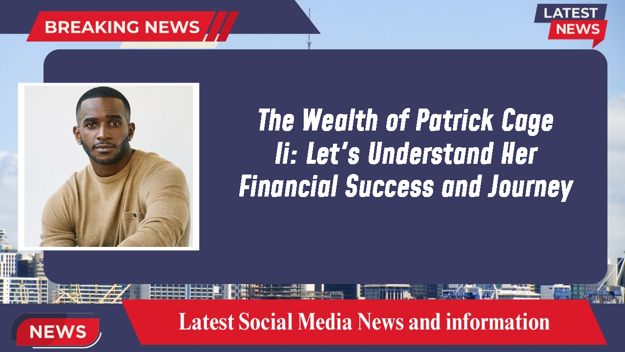 The Wealth of Patrick Cage Ii: Let's Understand Her Financial Success and Journey