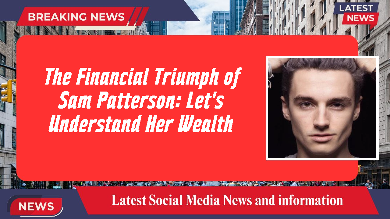 The Financial Triumph of Sam Patterson: Let's Understand Her Wealth