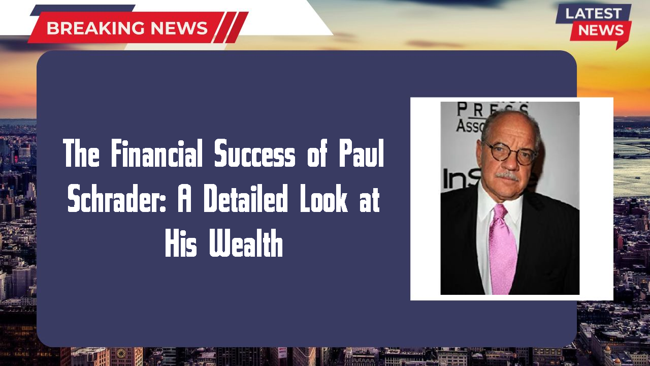 The Financial Success of Paul Schrader: A Detailed Look at His Wealth