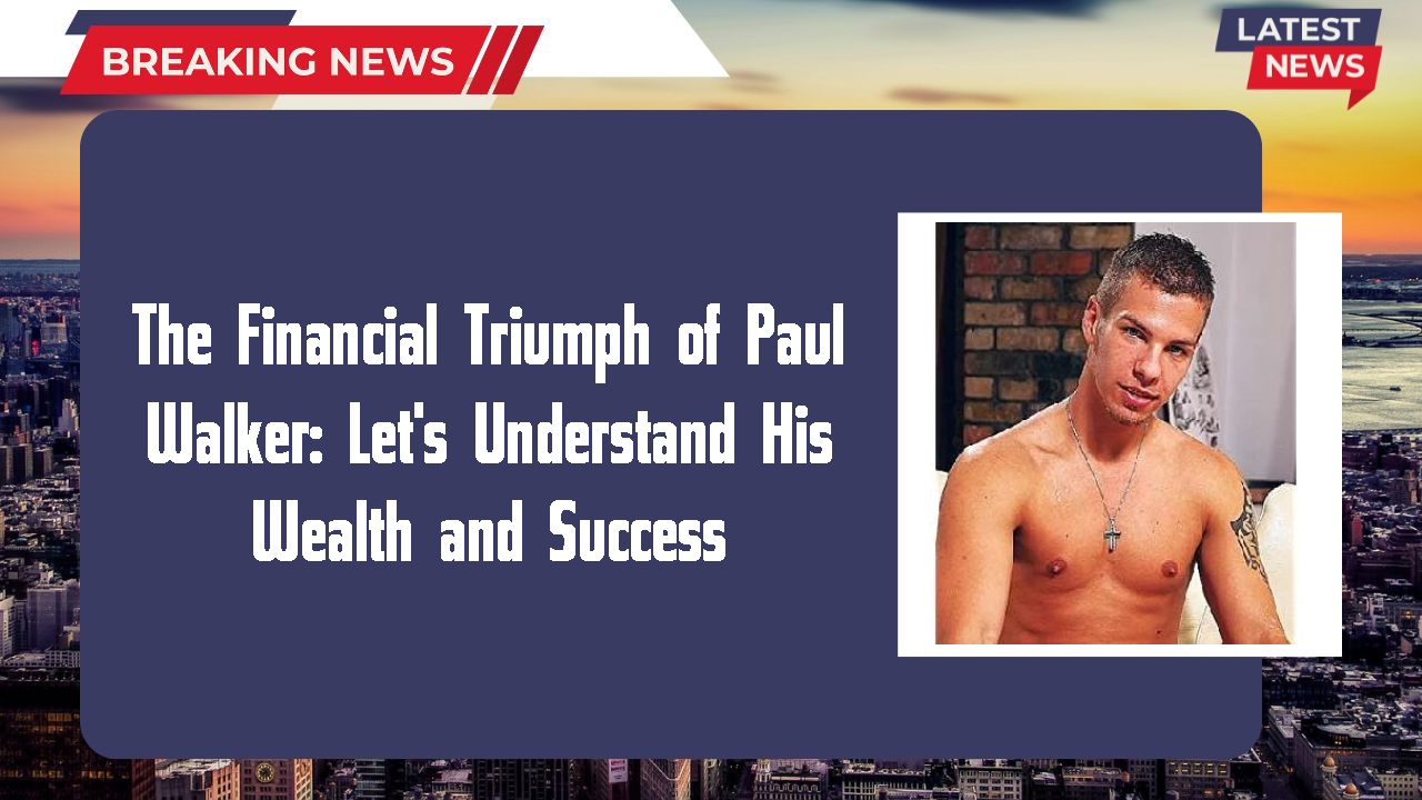 The Financial Triumph of Paul Walker: Let's Understand His Wealth and Success