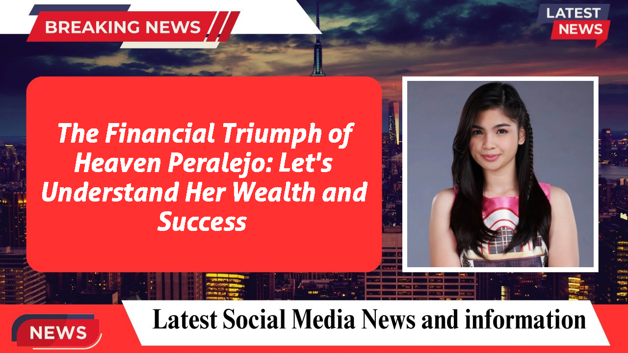 The Financial Triumph of Heaven Peralejo: Let's Understand Her Wealth and Success