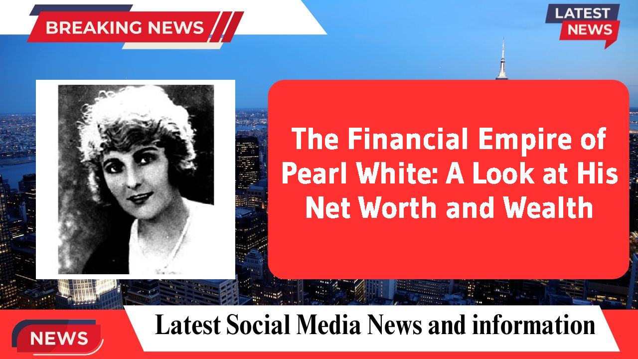 The Financial Empire of Pearl White: A Look at His Net Worth and Wealth