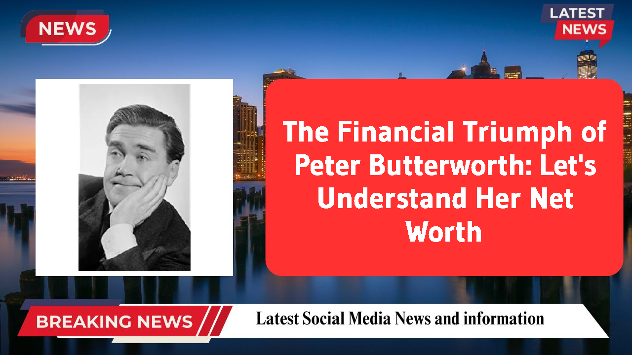 The Financial Triumph of Peter Butterworth: Let's Understand Her Net Worth