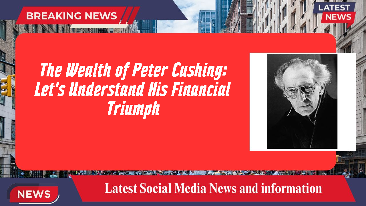 The Wealth of Peter Cushing: Let's Understand His Financial Triumph