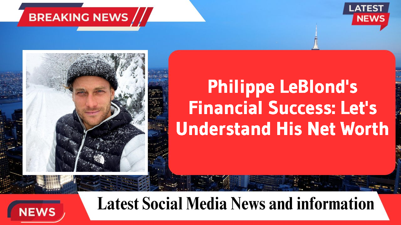 Philippe LeBlond's Financial Success: Let's Understand His Net Worth