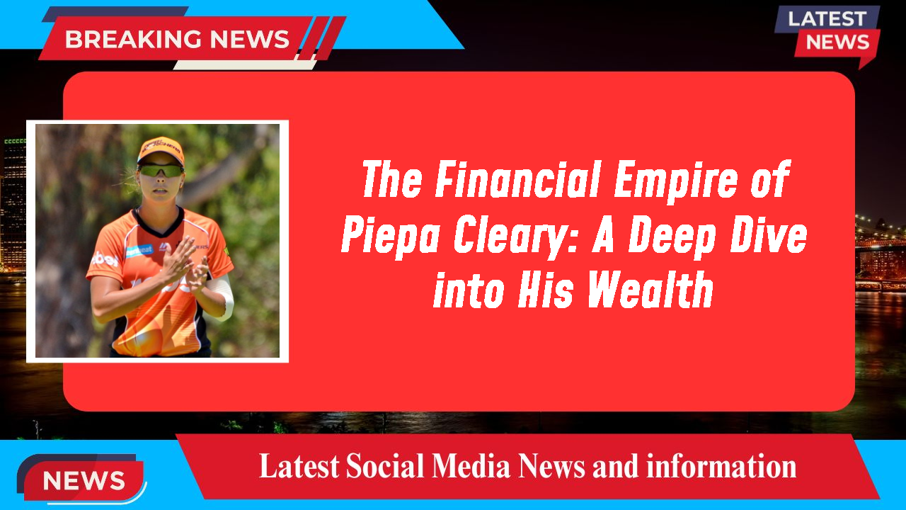 The Financial Empire of Piepa Cleary: A Deep Dive into His Wealth