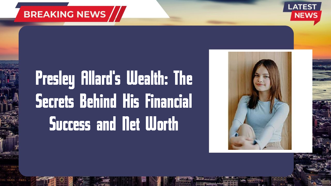 Presley Allard's Wealth: The Secrets Behind His Financial Success and Net Worth