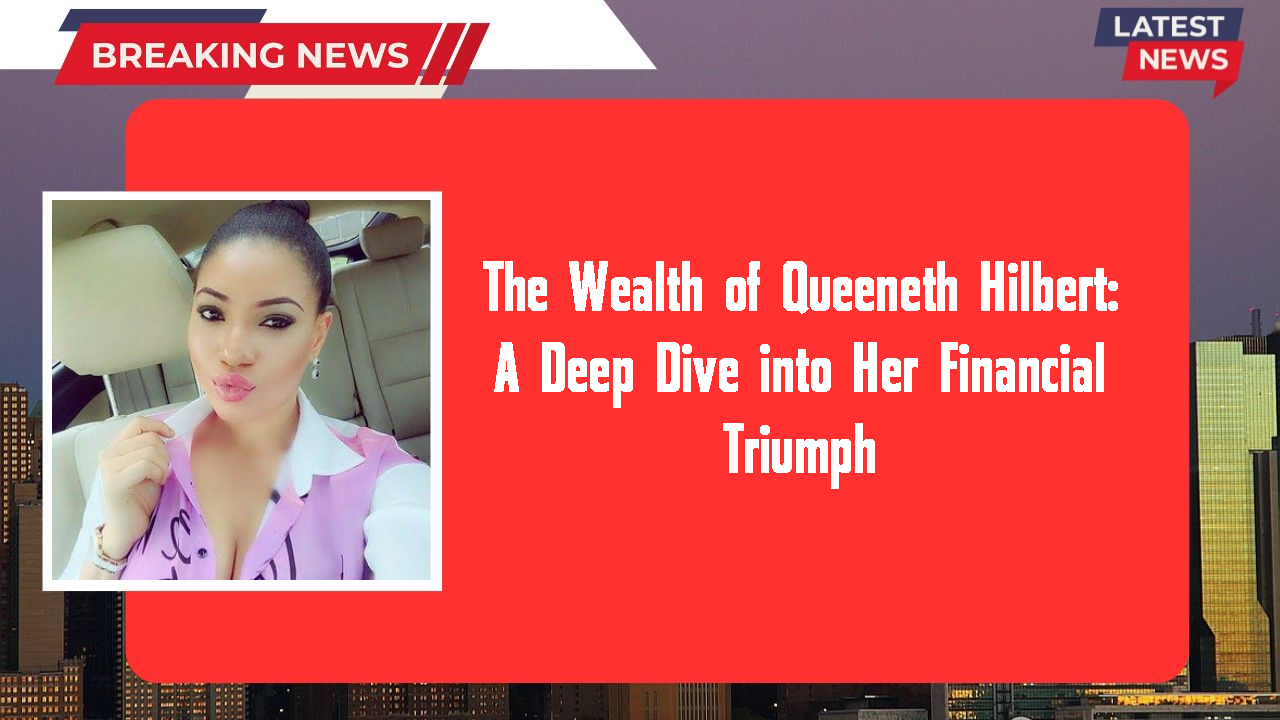 The Wealth of Queeneth Hilbert: A Deep Dive into Her Financial Triumph