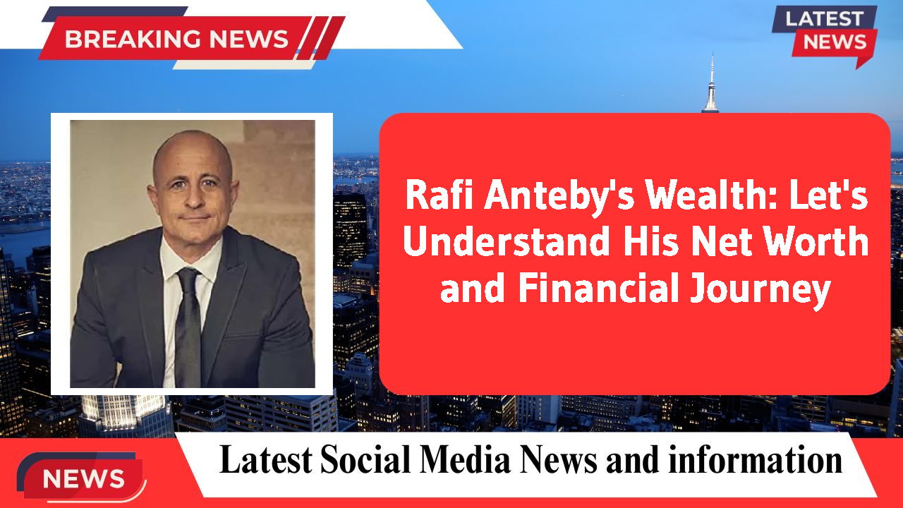 Rafi Anteby's Wealth: Let's Understand His Net Worth and Financial Journey