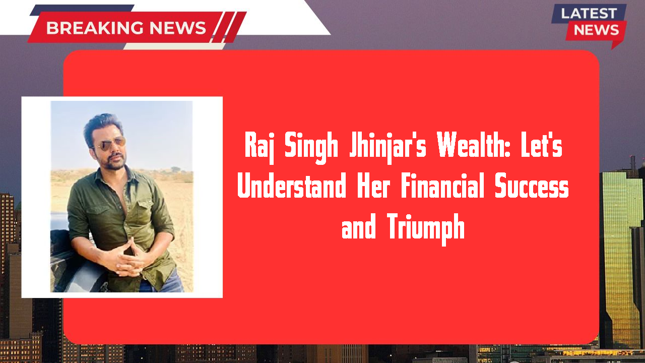 Raj Singh Jhinjar's Wealth: Let's Understand Her Financial Success and Triumph
