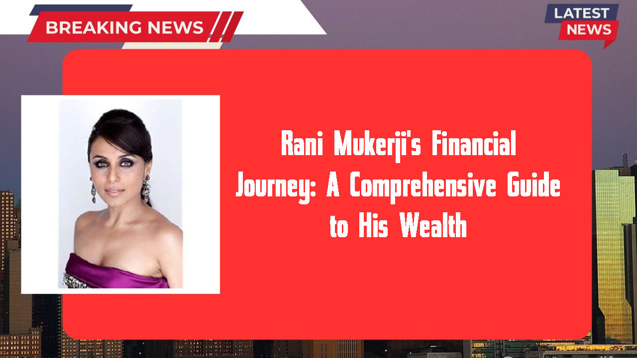 Rani Mukerji's Financial Journey: A Comprehensive Guide to His Wealth