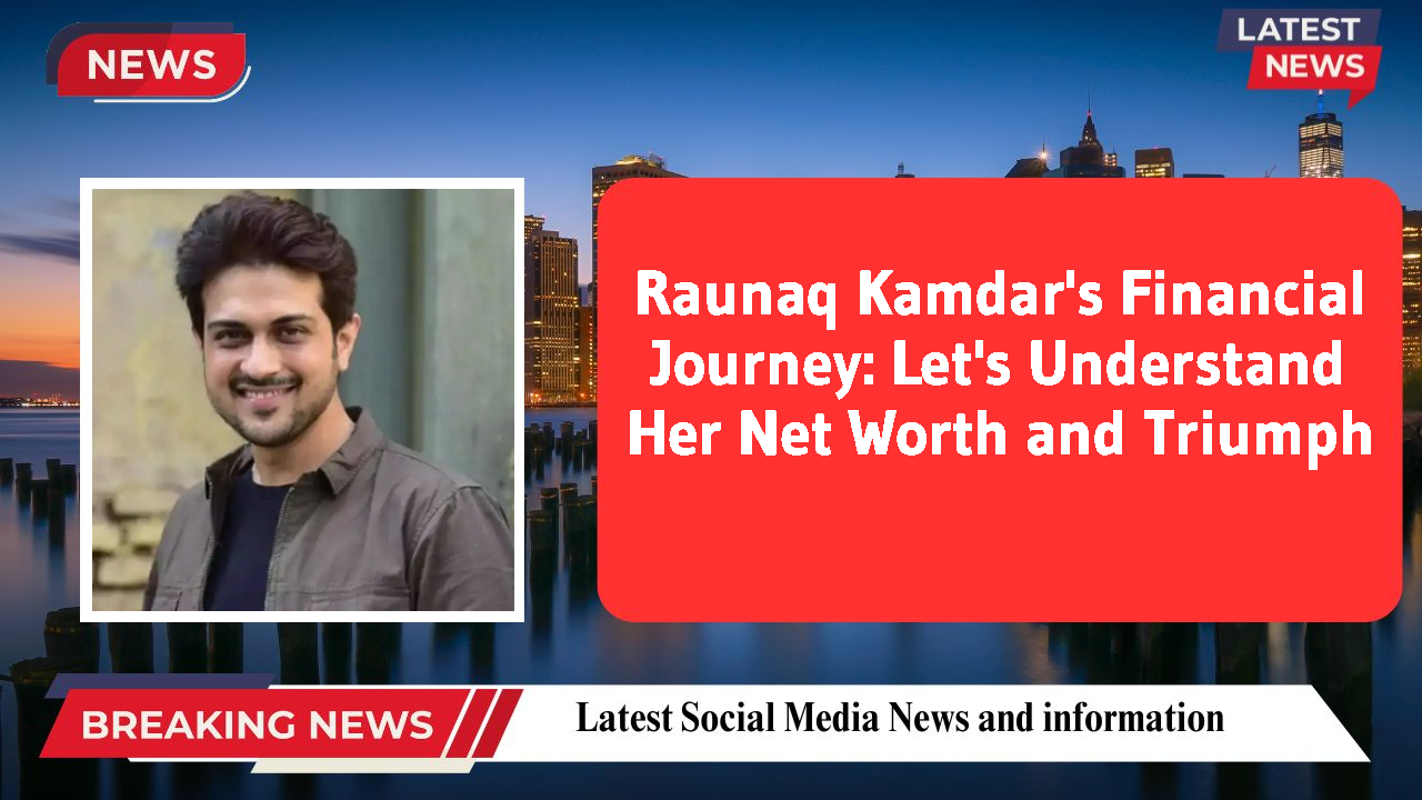 Raunaq Kamdar's Financial Journey: Let's Understand Her Net Worth and Triumph