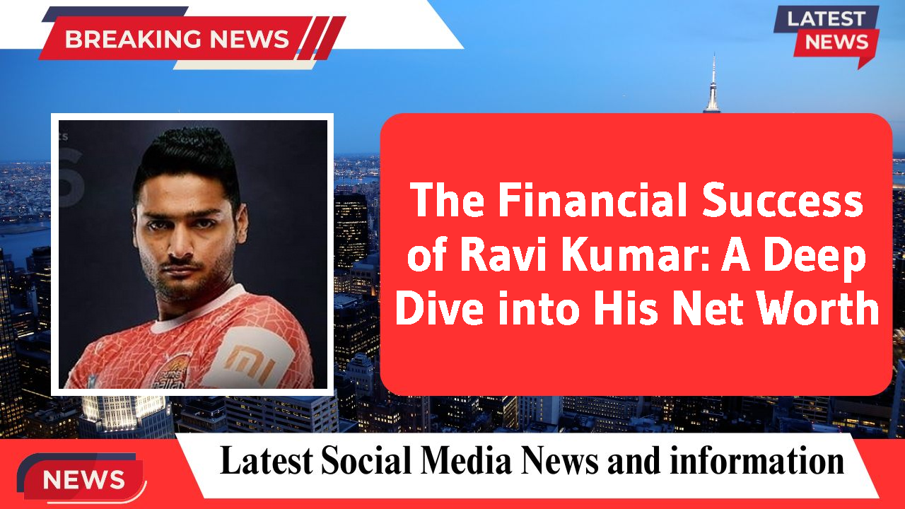 The Financial Success of Ravi Kumar: A Deep Dive into His Net Worth