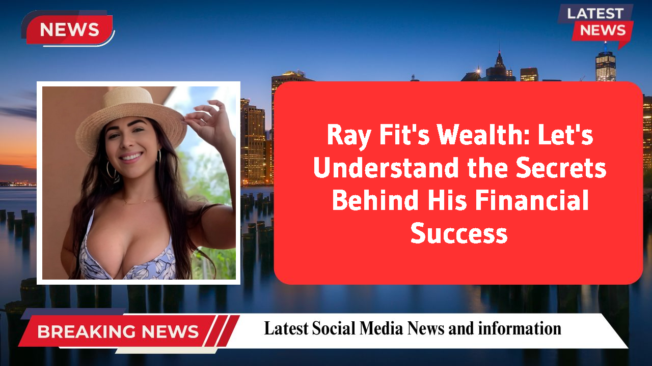 Ray Fit's Wealth: Let's Understand the Secrets Behind His Financial Success