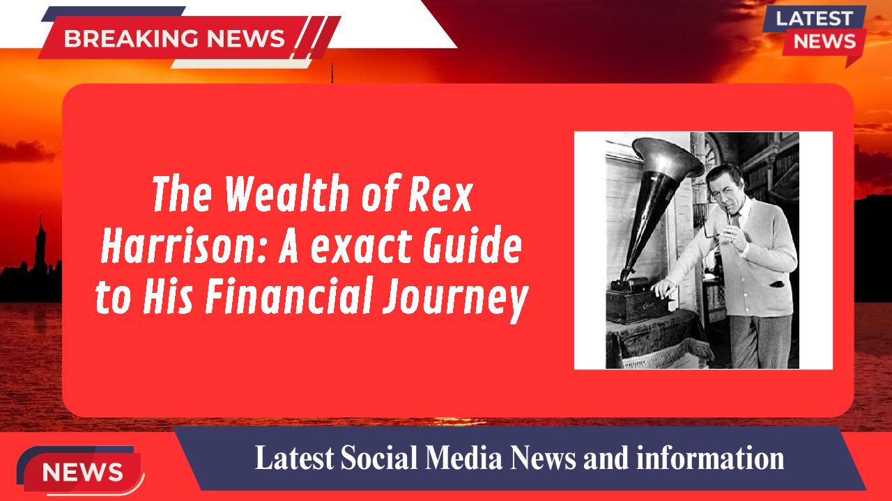 The Wealth of Rex Harrison: A exact Guide to His Financial Journey