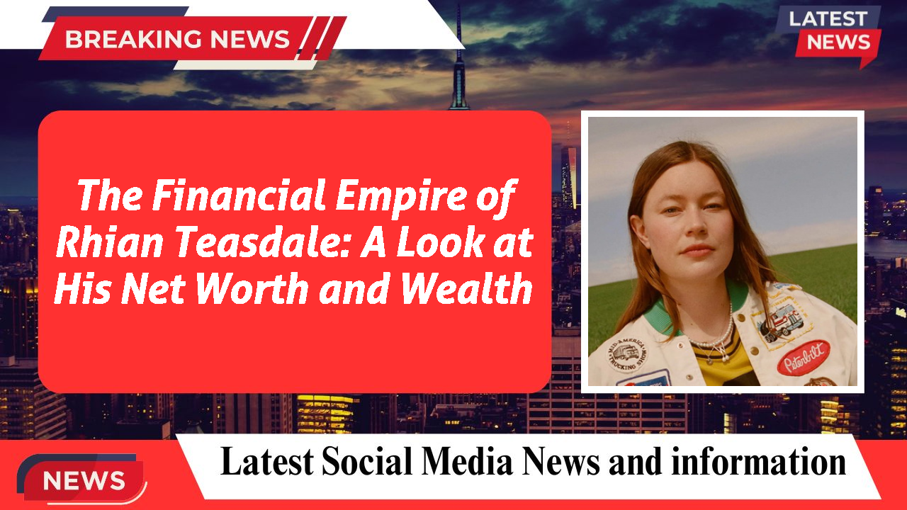 The Financial Empire of Rhian Teasdale: A Look at His Net Worth and Wealth
