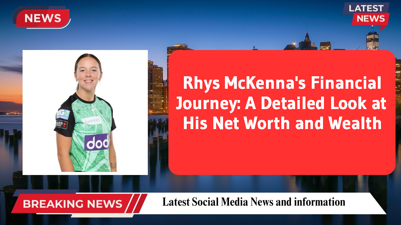 Rhys McKenna's Financial Journey: A Detailed Look at His Net Worth and Wealth