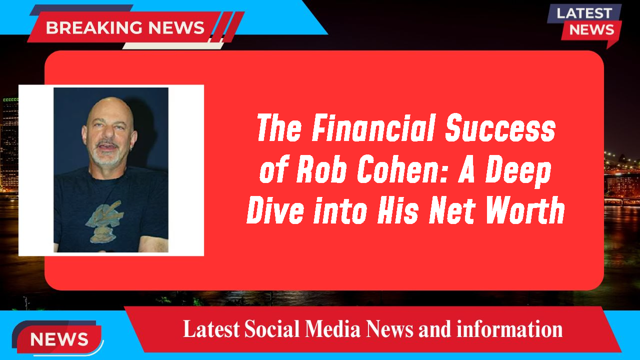 The Financial Success of Rob Cohen: A Deep Dive into His Net Worth