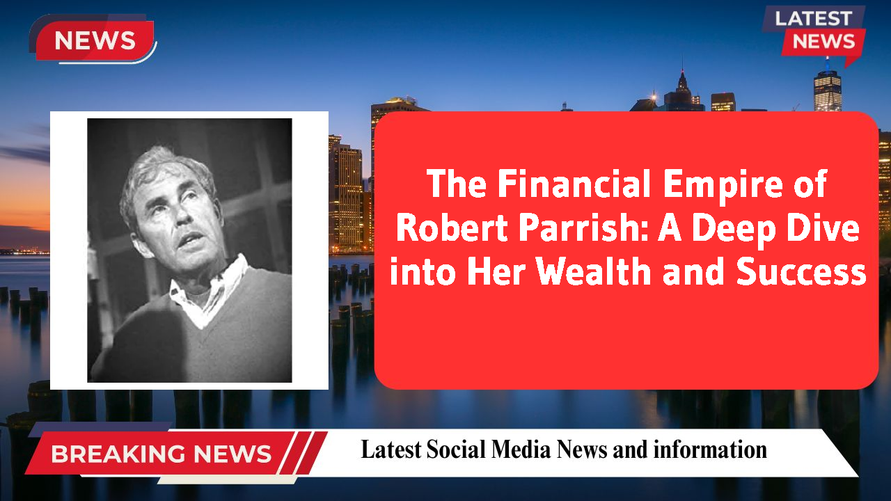 The Financial Empire of Robert Parrish: A Deep Dive into Her Wealth and Success