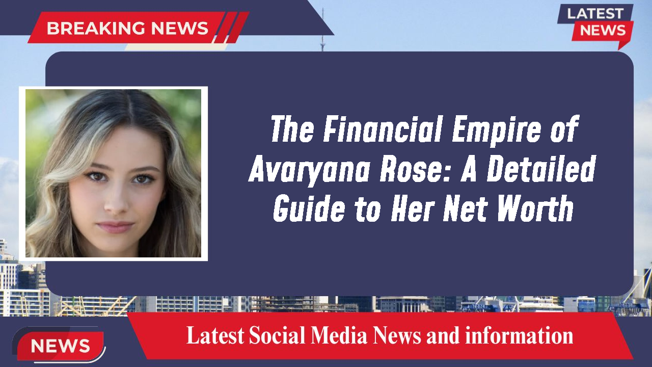 The Financial Empire of Avaryana Rose: A Detailed Guide to Her Net Worth