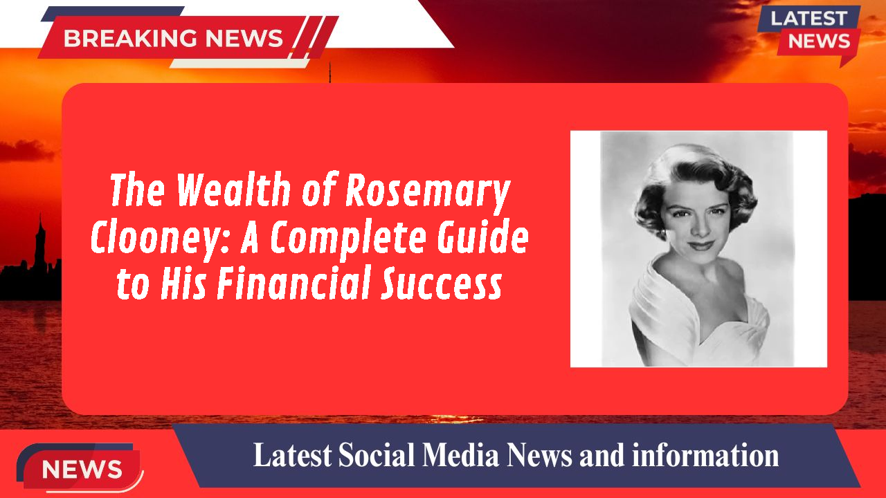 The Wealth of Rosemary Clooney: A Complete Guide to His Financial Success