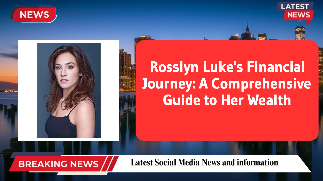 Rosslyn Luke's Financial Journey: A Comprehensive Guide to Her Wealth