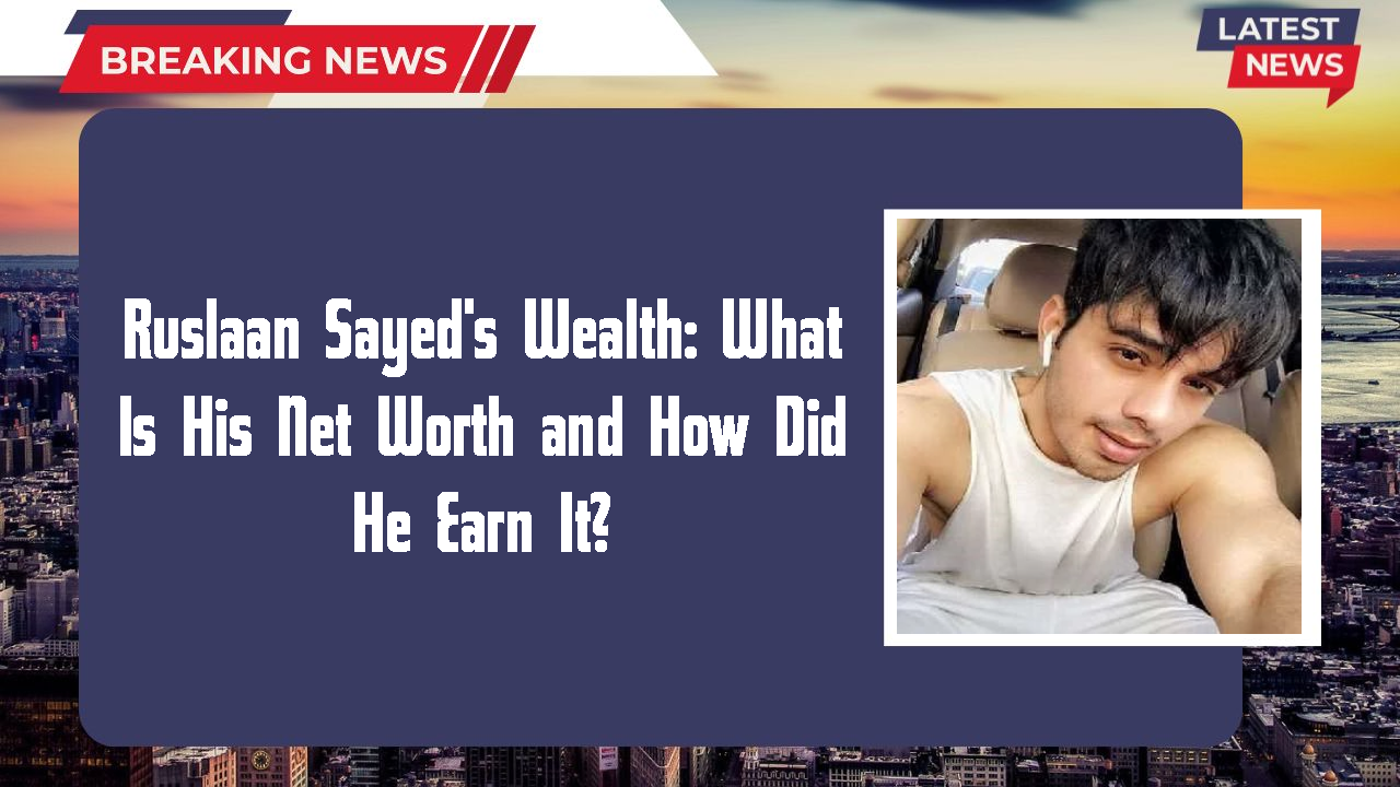 Ruslaan Sayed's Wealth: What Is His Net Worth and How Did He Earn It?