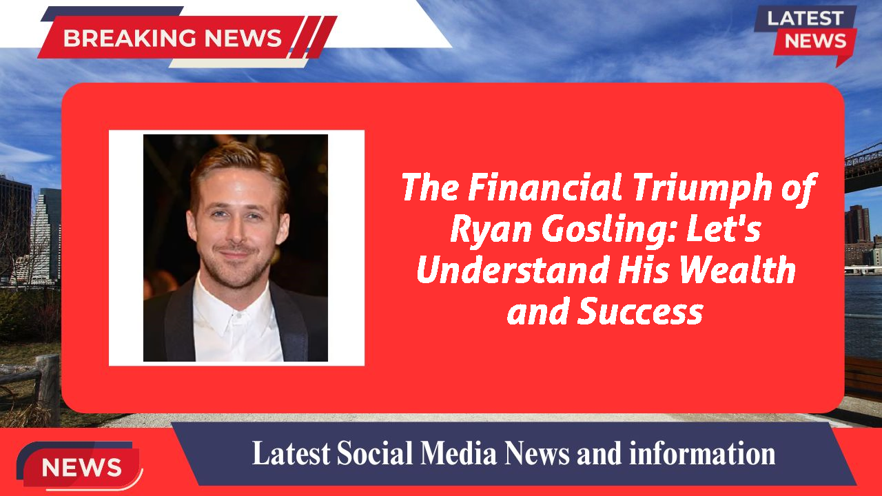 The Financial Triumph of Ryan Gosling: Let's Understand His Wealth and Success