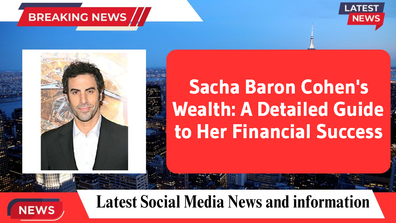 Sacha Baron Cohen's Wealth: A Detailed Guide to Her Financial Success