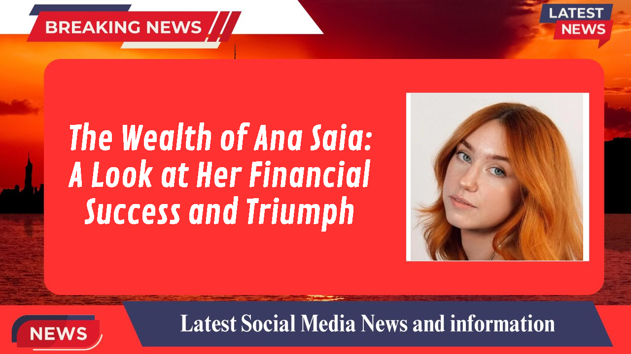 The Wealth of Ana Saia: A Look at Her Financial Success and Triumph