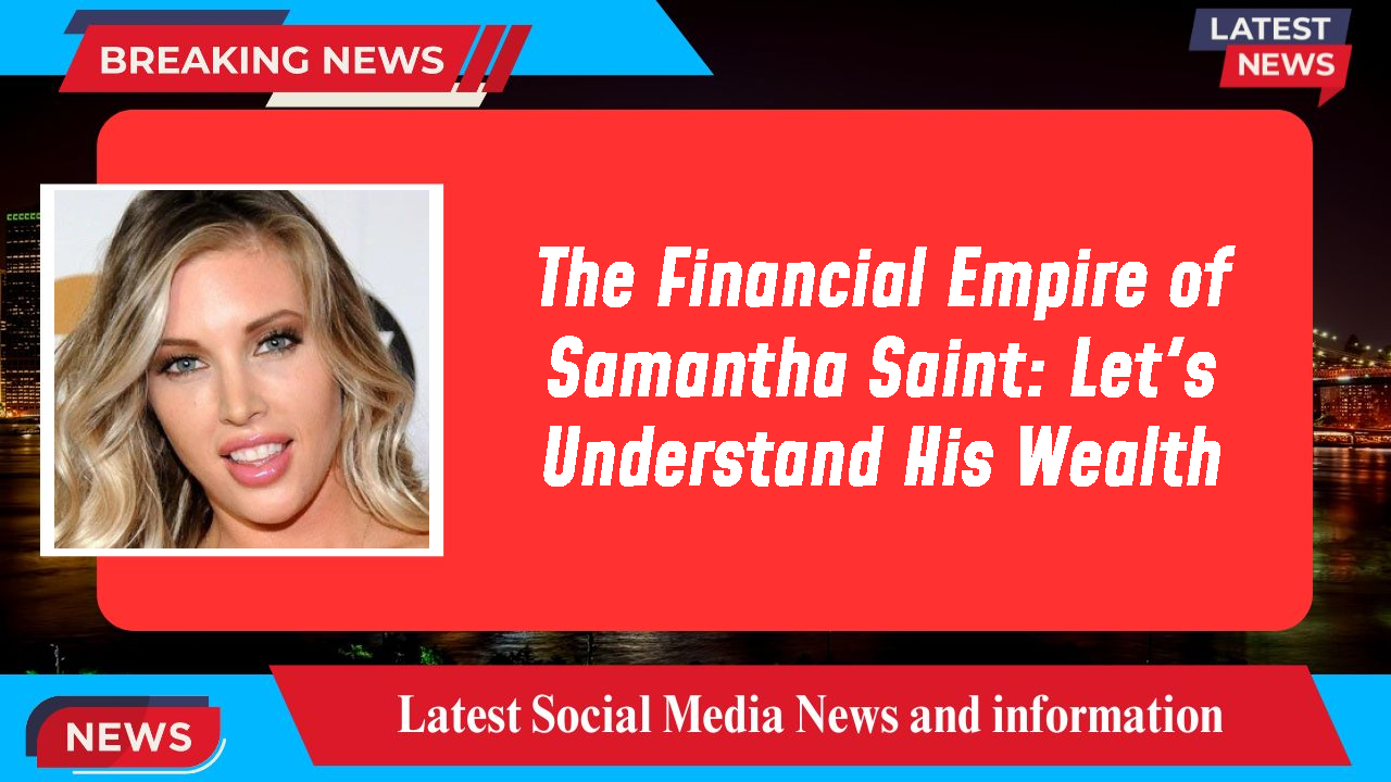 The Financial Empire of Samantha Saint: Let's Understand His Wealth