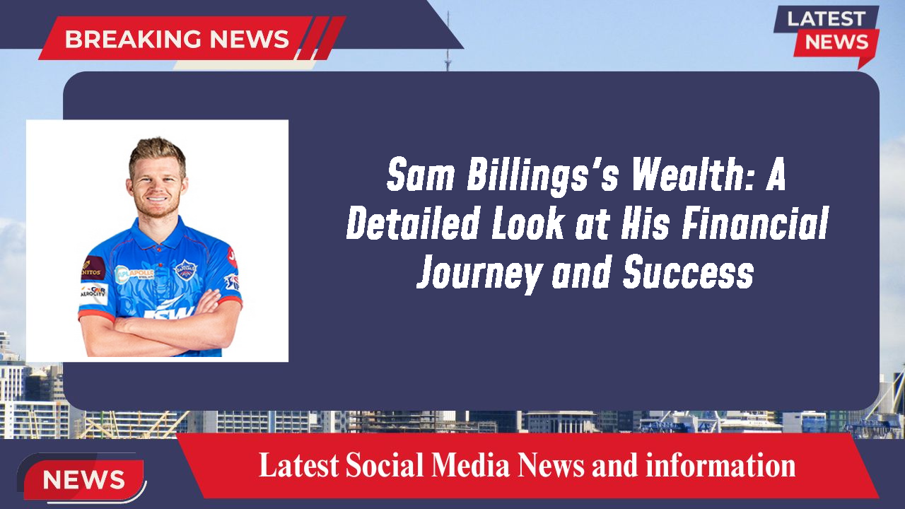 Sam Billings's Wealth: A Detailed Look at His Financial Journey and Success