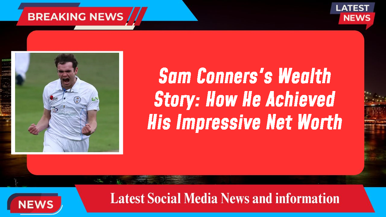 Sam Conners's Wealth Story: How He Achieved His Impressive Net Worth