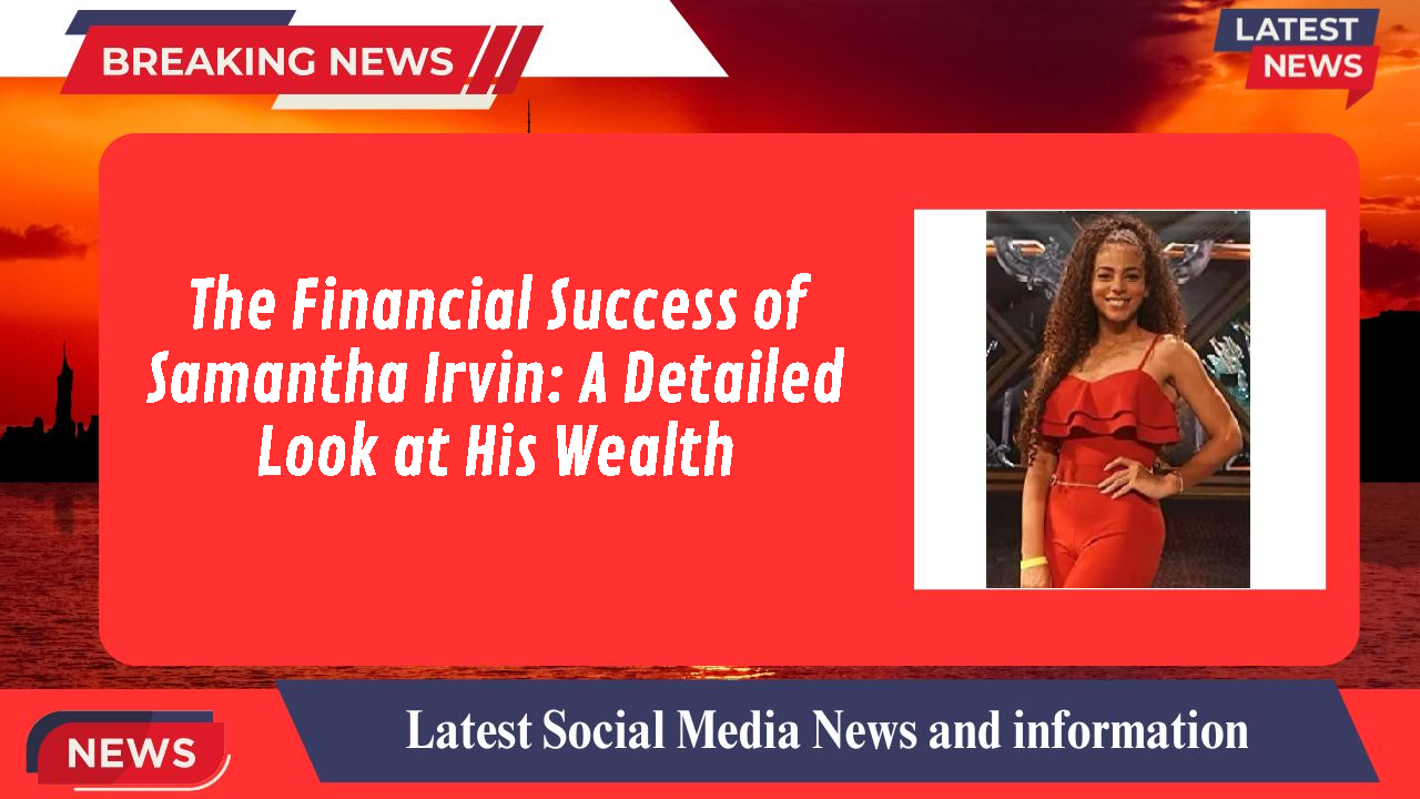 The Financial Success of Samantha Irvin: A Detailed Look at His Wealth