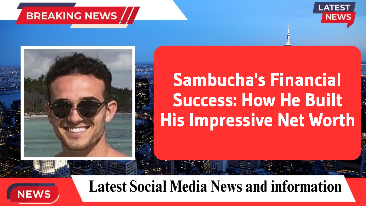 Sambucha's Financial Success: How He Built His Impressive Net Worth