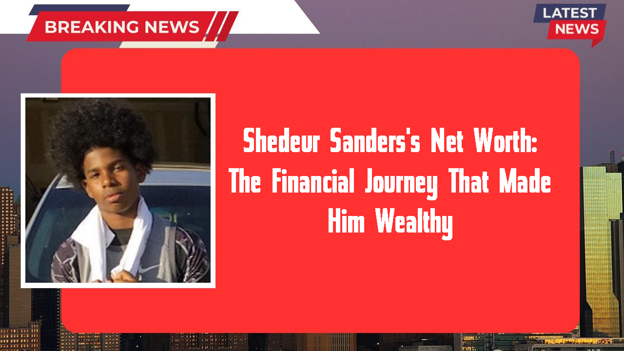 Shedeur Sanders's Net Worth: The Financial Journey That Made Him Wealthy