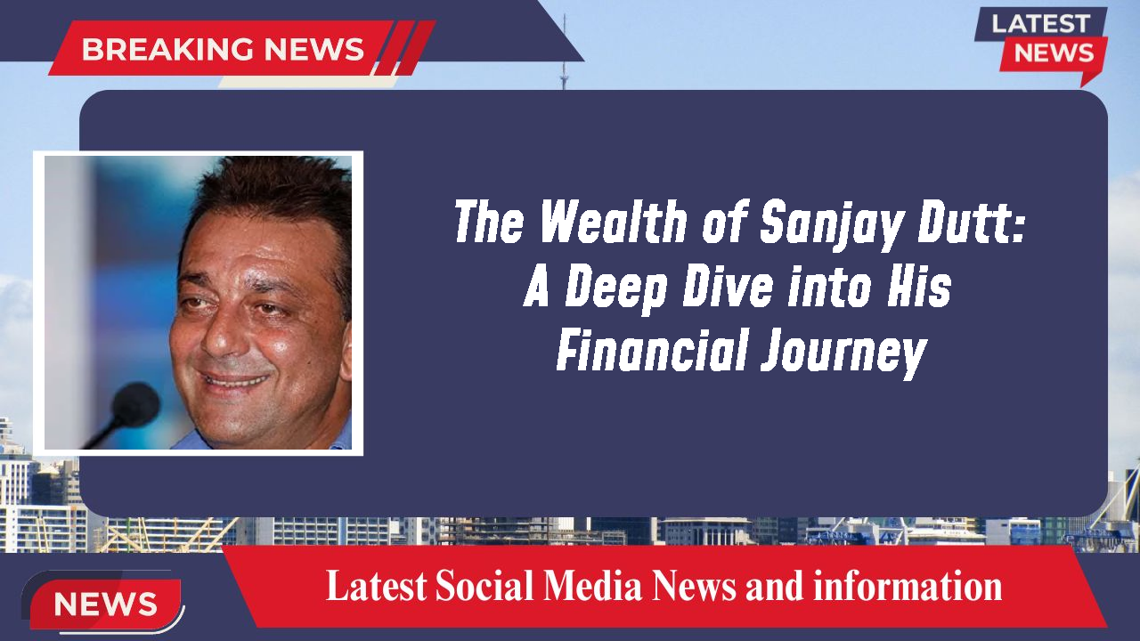 The Wealth of Sanjay Dutt: A Deep Dive into His Financial Journey