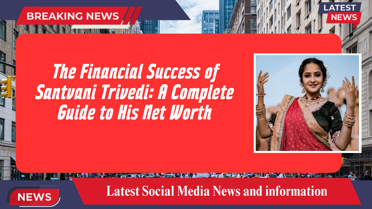 The Financial Success of Santvani Trivedi: A Complete Guide to His Net Worth