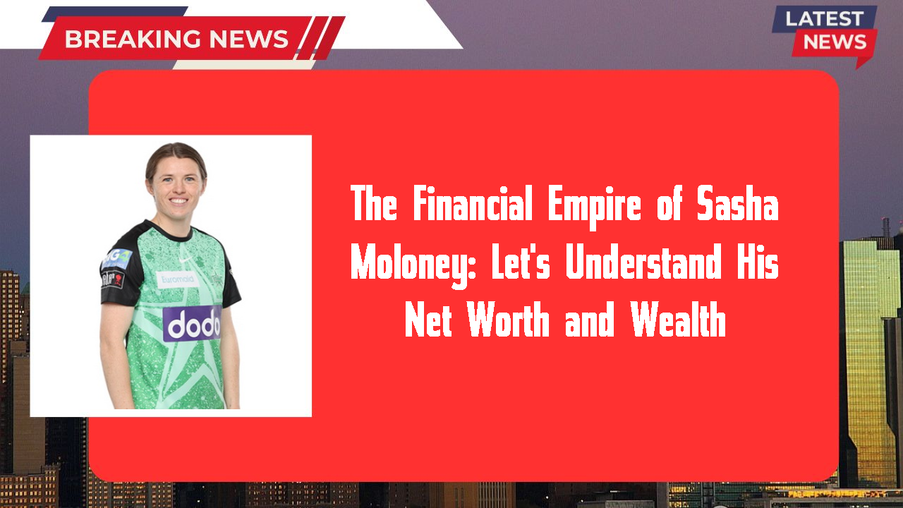 The Financial Empire of Sasha Moloney: Let's Understand His Net Worth and Wealth