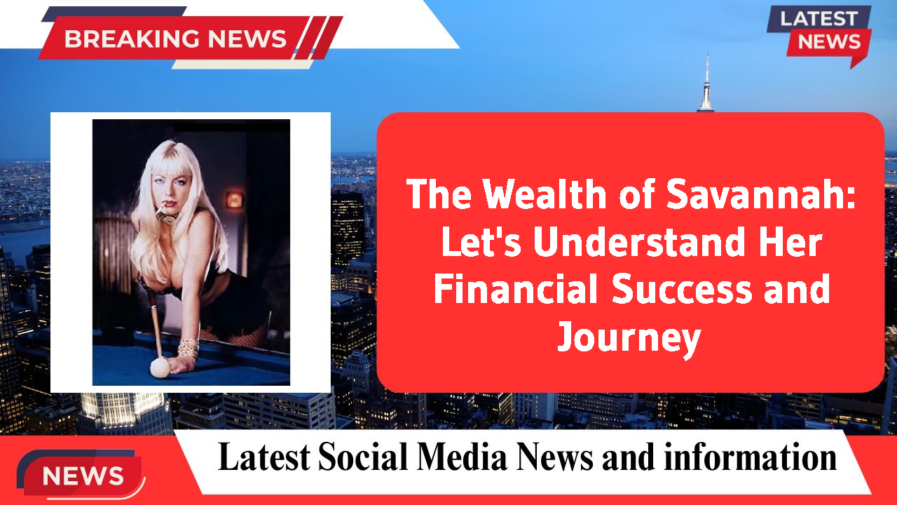 The Wealth of Savannah: Let's Understand Her Financial Success and Journey