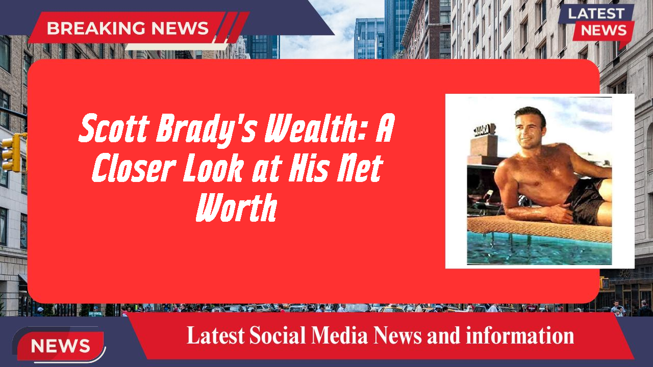 Scott Brady's Wealth: A Closer Look at His Net Worth