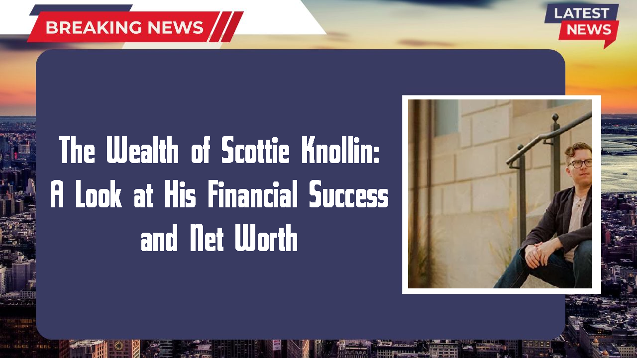 The Wealth of Scottie Knollin: A Look at His Financial Success and Net Worth