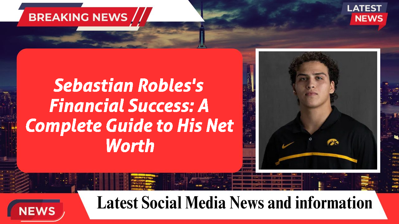 Sebastian Robles's Financial Success: A Complete Guide to His Net Worth