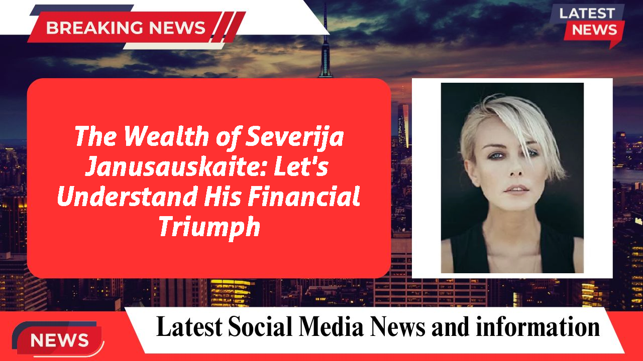 The Wealth of Severija Janusauskaite: Let's Understand His Financial Triumph