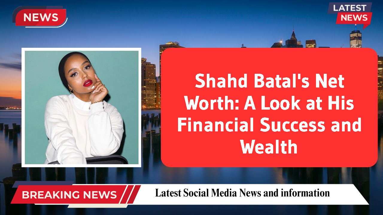 Shahd Batal's Net Worth: A Look at His Financial Success and Wealth