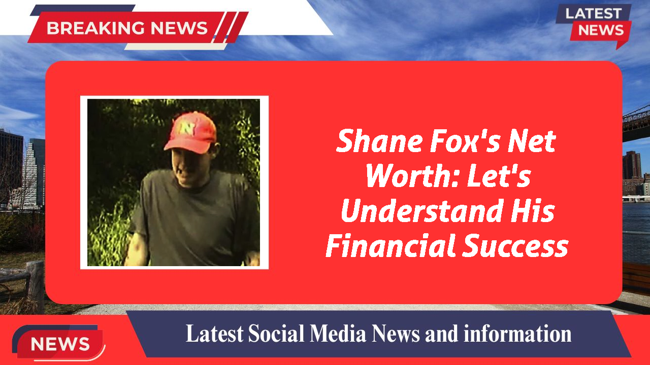 Shane Fox's Net Worth: Let's Understand His Financial Success