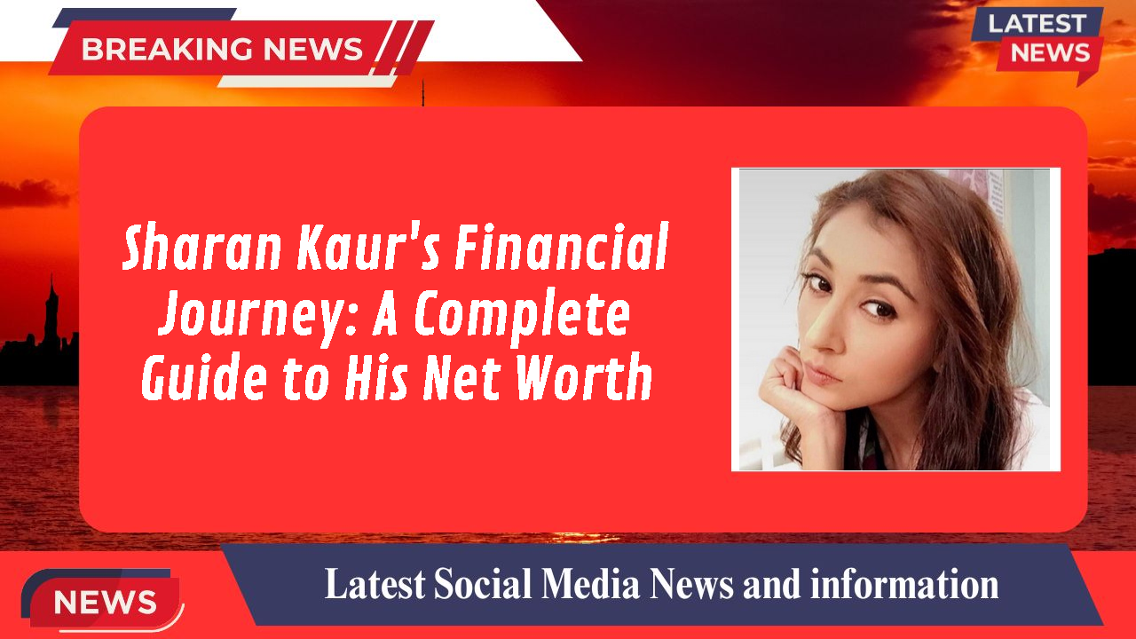 Sharan Kaur's Financial Journey: A Complete Guide to His Net Worth
