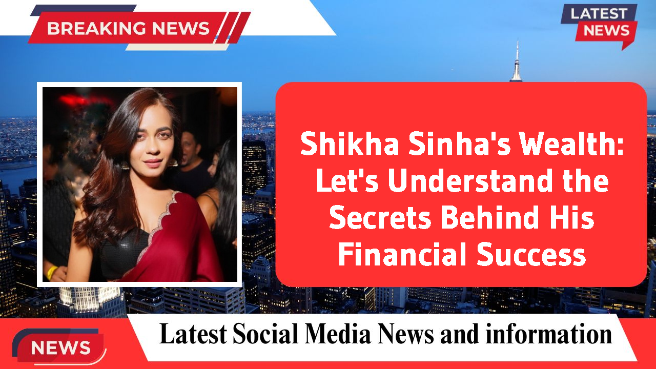 Shikha Sinha's Wealth: Let's Understand the Secrets Behind His Financial Success