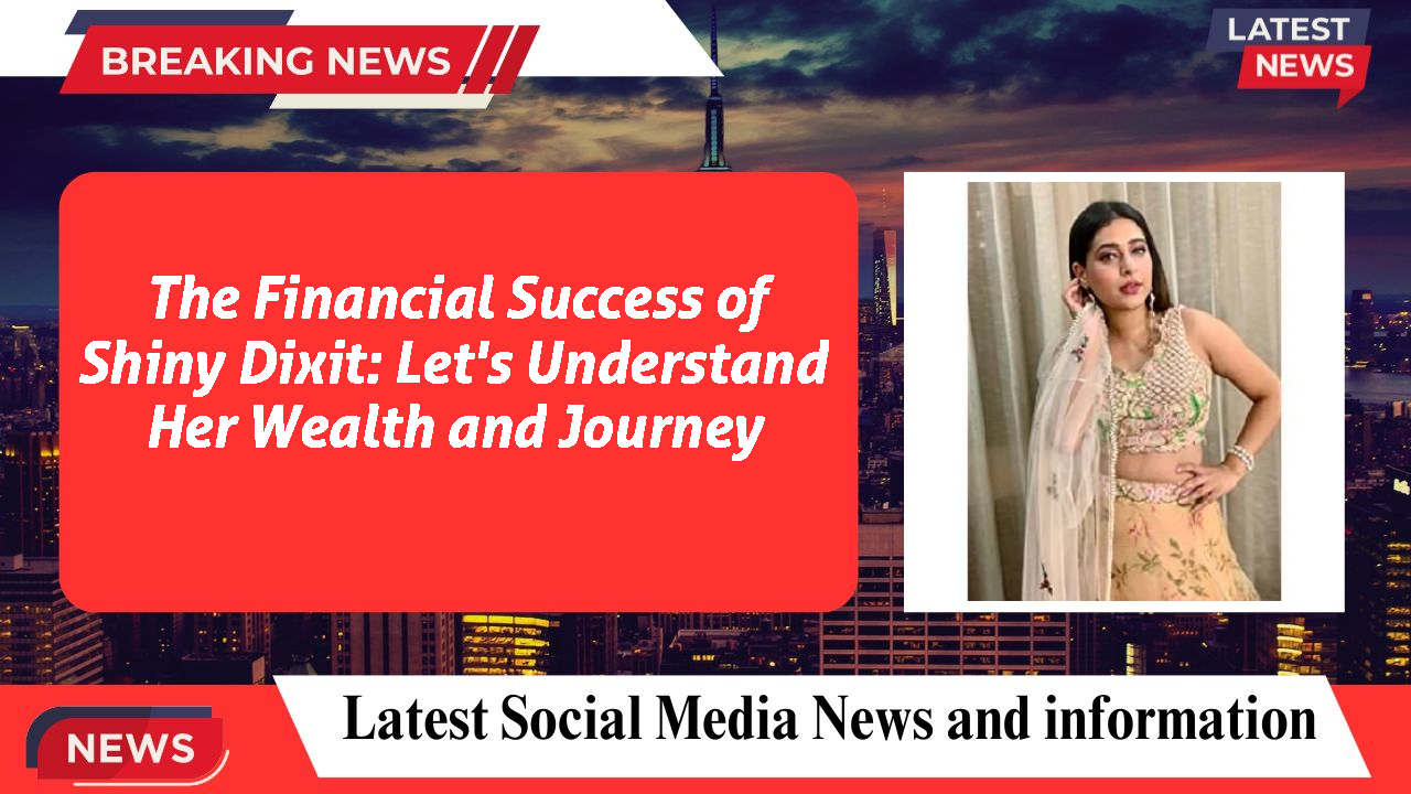 The Financial Success of Shiny Dixit: Let's Understand Her Wealth and Journey