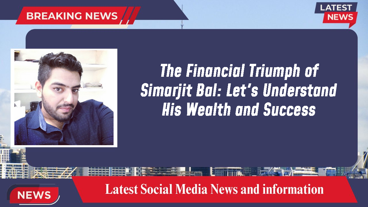 The Financial Triumph of Simarjit Bal: Let's Understand His Wealth and Success